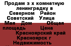 Продам з-х комнатную ленинградку в Северном › Район ­ Советский › Улица ­ 9 Мая › Дом ­ 31 › Общая площадь ­ 66 › Цена ­ 2 800 000 - Красноярский край, Красноярск г. Недвижимость » Квартиры продажа   . Красноярский край,Красноярск г.